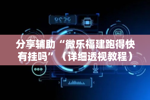 分享辅助“微乐福建跑得快有挂吗”（详细透视教程）-哔哩哔哩