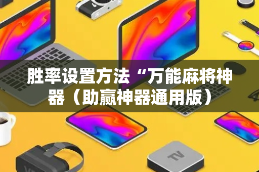 胜率设置方法“万能麻将神器（助赢神器通用版）