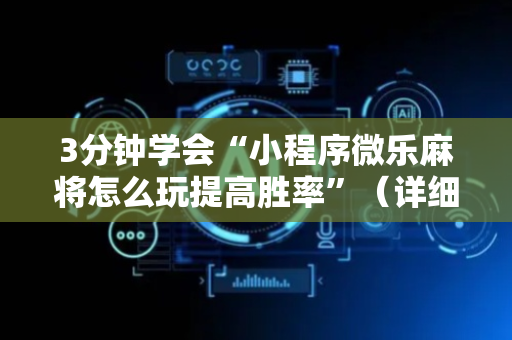 3分钟学会“小程序微乐麻将怎么玩提高胜率”（详细透视教程）-哔哩哔哩