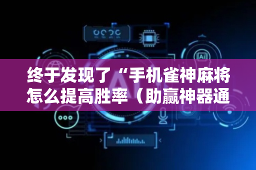 终于发现了“手机雀神麻将怎么提高胜率（助赢神器通用版）