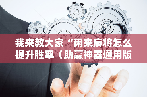 我来教大家“闲来麻将怎么提升胜率（助赢神器通用版）