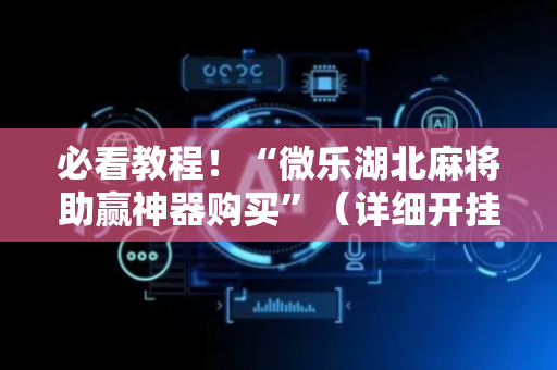 必看教程！“微乐湖北麻将助赢神器购买”（详细开挂教程）-哔哩哔哩