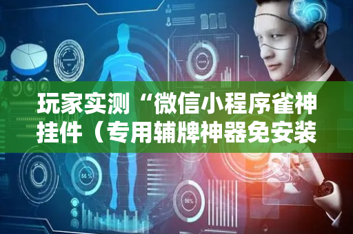 玩家实测“微信小程序雀神挂件（专用辅牌神器免安装）