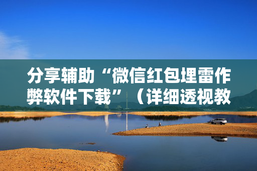 分享辅助“微信红包埋雷作弊软件下载”（详细透视教程）-哔哩哔哩