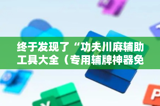 终于发现了“功夫川麻辅助工具大全（专用辅牌神器免安装）
