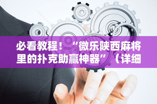 必看教程！“微乐陕西麻将里的扑克助赢神器”（详细开挂教程）-哔哩哔哩