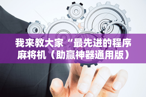 我来教大家“最先进的程序麻将机（助赢神器通用版）