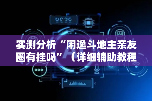 实测分析“闲逸斗地主亲友圈有挂吗”（详细辅助教程）-哔哩哔哩