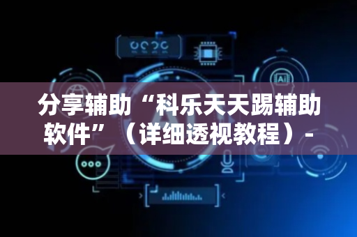 分享辅助“科乐天天踢辅助软件”（详细透视教程）-哔哩哔哩