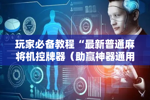 玩家必备教程“最新普通麻将机控牌器（助赢神器通用版）