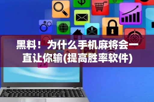 黑料！为什么手机麻将会一直让你输(提高胜率软件)