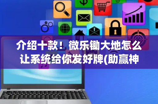 介绍十款！微乐锄大地怎么让系统给你发好牌(助赢神器购买)