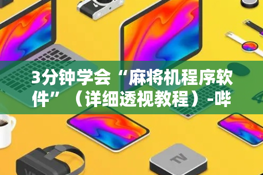 3分钟学会“麻将机程序软件”（详细透视教程）-哔哩哔哩