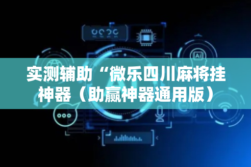 实测辅助“微乐四川麻将挂神器（助赢神器通用版）