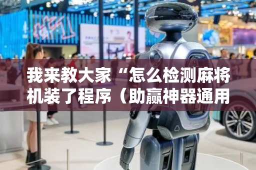 我来教大家“怎么检测麻将机装了程序（助赢神器通用版）