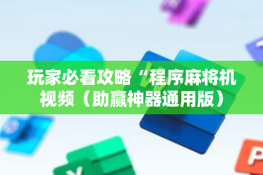玩家必看攻略“程序麻将机视频（助赢神器通用版）