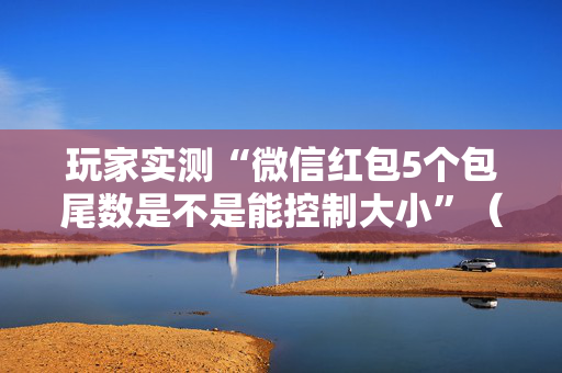 玩家实测“微信红包5个包尾数是不是能控制大小”（详细透视教程）-哔哩哔哩