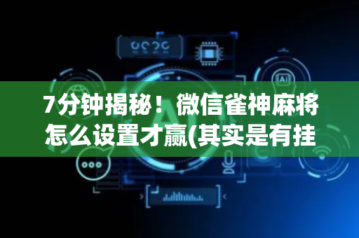 7分钟揭秘！微信雀神麻将怎么设置才赢(其实是有挂的)