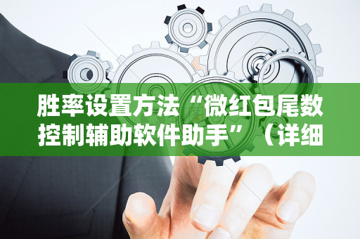 胜率设置方法“微红包尾数控制辅助软件助手”（详细透视教程）-哔哩哔哩