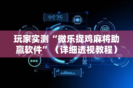 玩家实测“微乐捉鸡麻将助赢软件”（详细透视教程）-哔哩哔哩