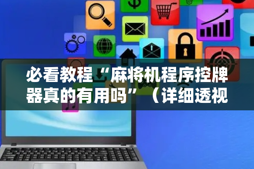 必看教程“麻将机程序控牌器真的有用吗”（详细透视教程）-哔哩哔哩