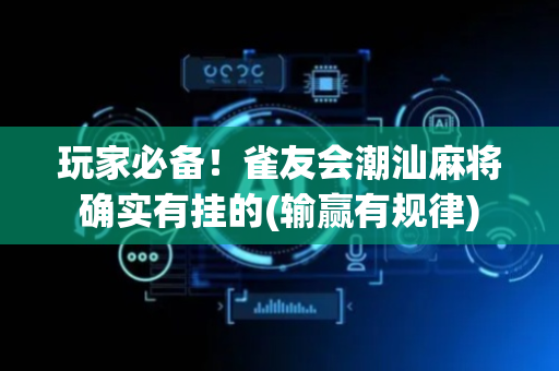 玩家必备！雀友会潮汕麻将确实有挂的(输赢有规律)