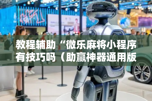 教程辅助“微乐麻将小程序有技巧吗（助赢神器通用版）