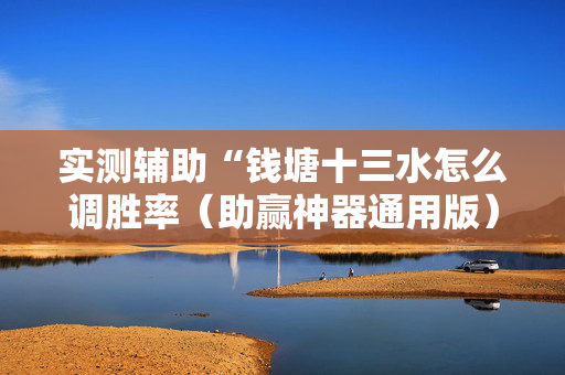 实测辅助“钱塘十三水怎么调胜率（助赢神器通用版）