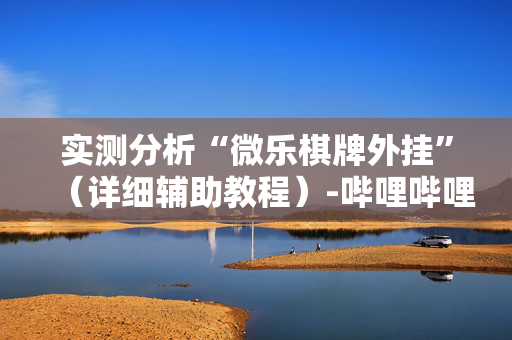 实测分析“微乐棋牌外挂”（详细辅助教程）-哔哩哔哩