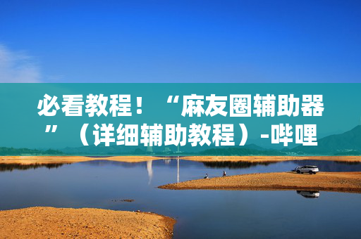 必看教程！“麻友圈辅助器”（详细辅助教程）-哔哩哔哩