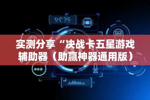 实测分享“决战卡五星游戏辅助器（助赢神器通用版）