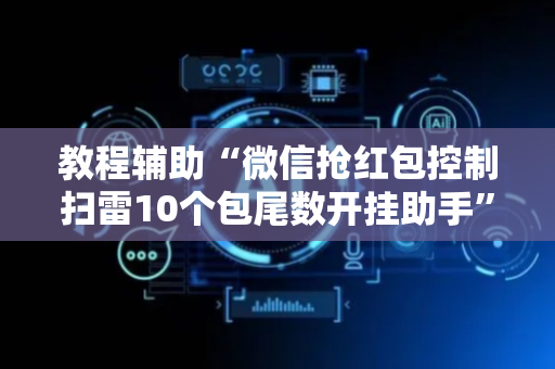 教程辅助“微信抢红包控制扫雷10个包尾数开挂助手”（详细透视教程）-哔哩哔哩