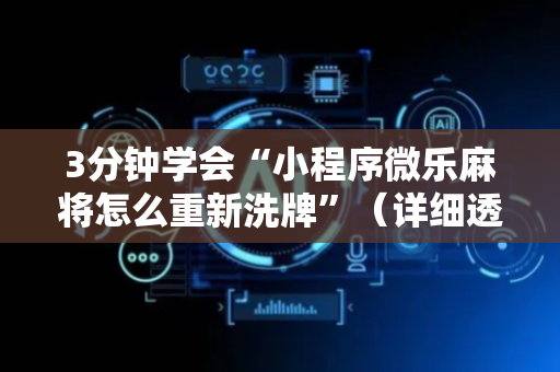 3分钟学会“小程序微乐麻将怎么重新洗牌”（详细透视教程）-哔哩哔哩