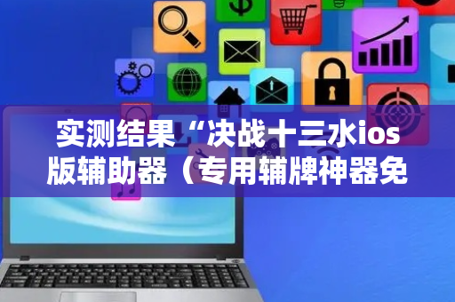 实测结果“决战十三水ios版辅助器（专用辅牌神器免安装）