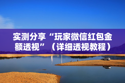 实测分享“玩家微信红包金额透视”（详细透视教程）-哔哩哔哩