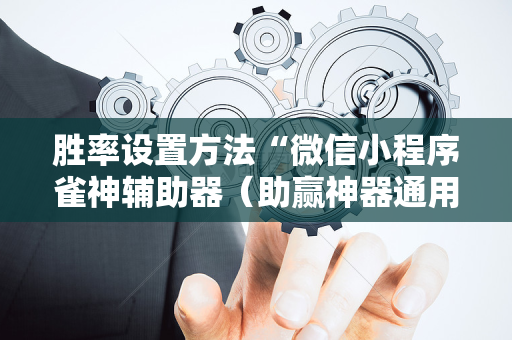 胜率设置方法“微信小程序雀神辅助器（助赢神器通用版）