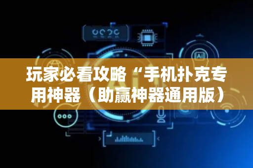 玩家必看攻略“手机扑克专用神器（助赢神器通用版）