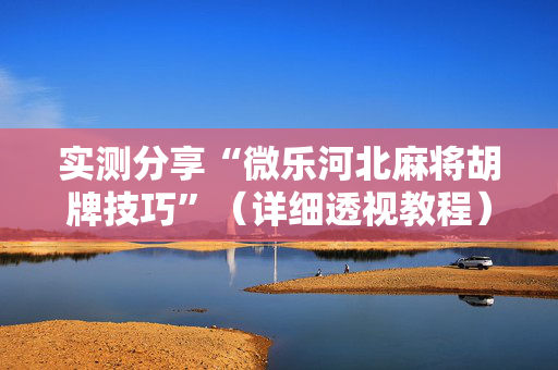 实测分享“微乐河北麻将胡牌技巧”（详细透视教程）-哔哩哔哩