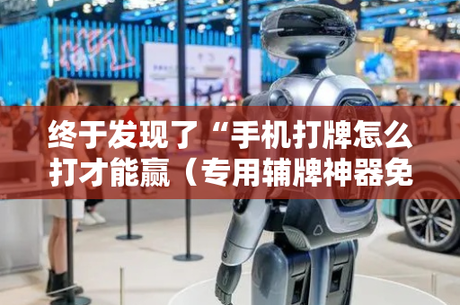 终于发现了“手机打牌怎么打才能赢（专用辅牌神器免安装）