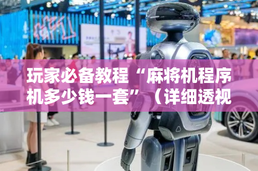 玩家必备教程“麻将机程序机多少钱一套”（详细透视教程）-哔哩哔哩