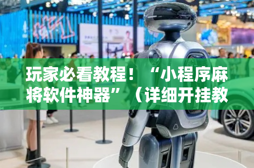 玩家必看教程！“小程序麻将软件神器”（详细开挂教程）-哔哩哔哩
