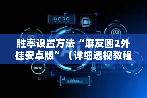 胜率设置方法“麻友圈2外挂安卓版”（详细透视教程）-哔哩哔哩