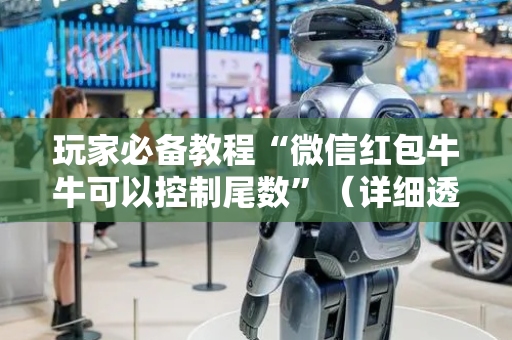 玩家必备教程“微信红包牛牛可以控制尾数”（详细透视教程）-哔哩哔哩