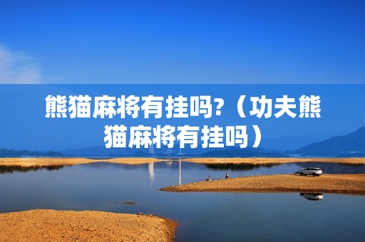 熊猫麻将有挂吗?（功夫熊猫麻将有挂吗）