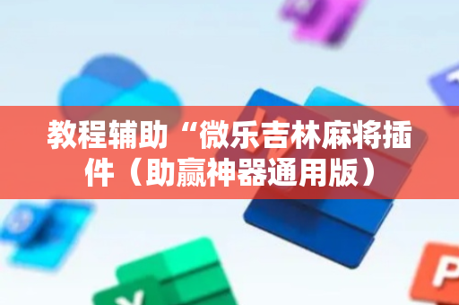 教程辅助“微乐吉林麻将插件（助赢神器通用版）