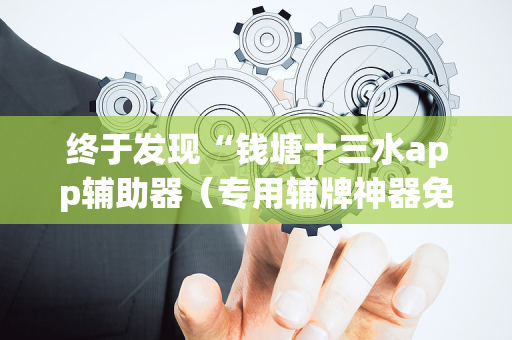 终于发现“钱塘十三水app辅助器（专用辅牌神器免安装）