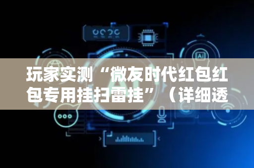 玩家实测“微友时代红包红包专用挂扫雷挂”（详细透视教程）-哔哩哔哩