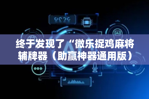 终于发现了“微乐捉鸡麻将辅牌器（助赢神器通用版）