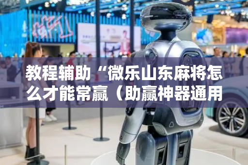 教程辅助“微乐山东麻将怎么才能常赢（助赢神器通用版）