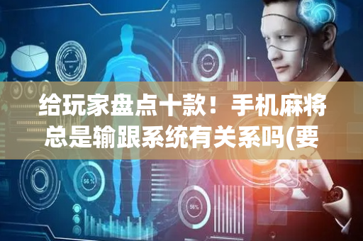 给玩家盘点十款！手机麻将总是输跟系统有关系吗(要怎么样拿到好牌)